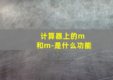 计算器上的m 和m-是什么功能